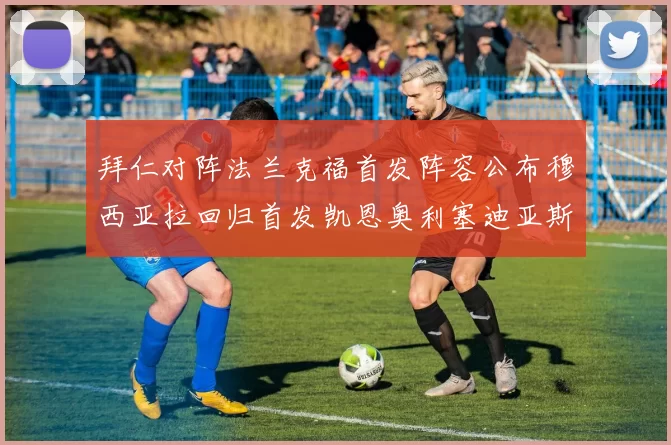 拜仁对阵法兰克福首发阵容公布穆西亚拉回归首发凯恩奥利塞迪亚斯出战
