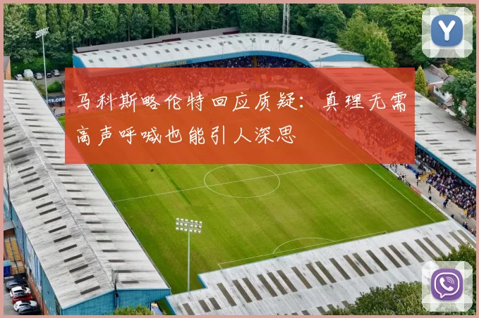 马科斯略伦特回应质疑：真理无需高声呼喊也能引人深思