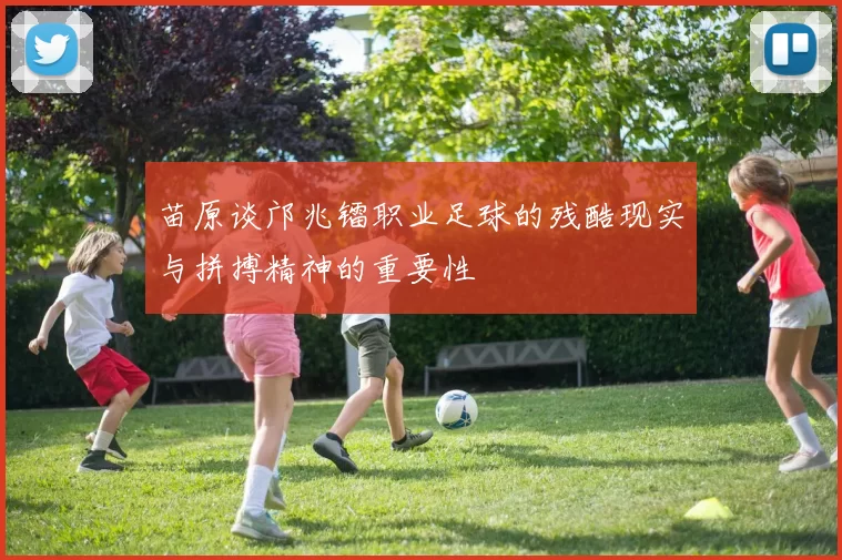 苗原谈邝兆镭职业足球的残酷现实与拼搏精神的重要性